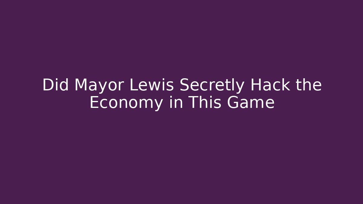Did Mayor Lewis Secretly Hack the Economy in This Game