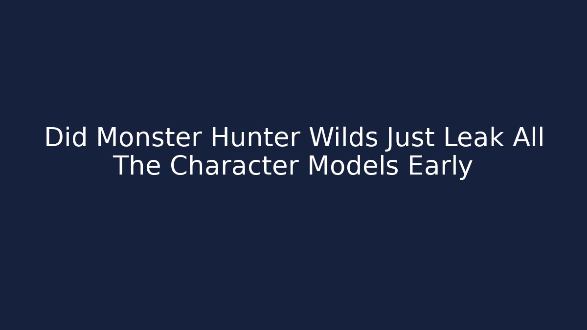 Did Monster Hunter Wilds Just Leak All The Character Models Early