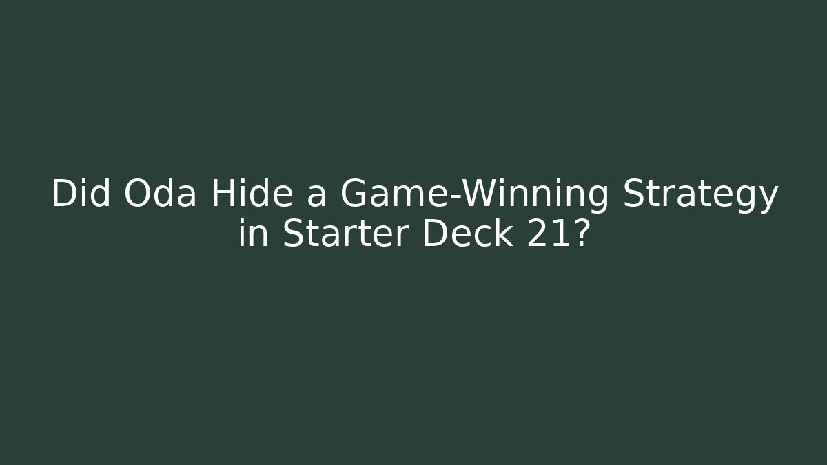 Did Oda Hide a Game-Winning Strategy in Starter Deck 21?