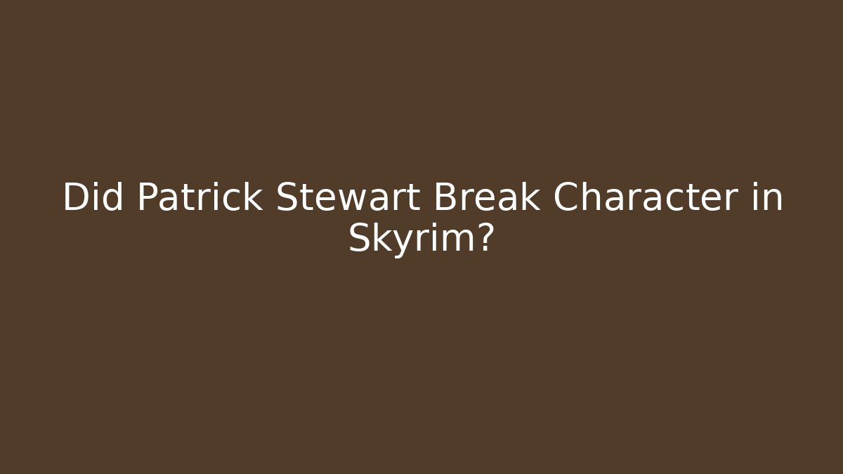 Did Patrick Stewart Break Character in Skyrim?