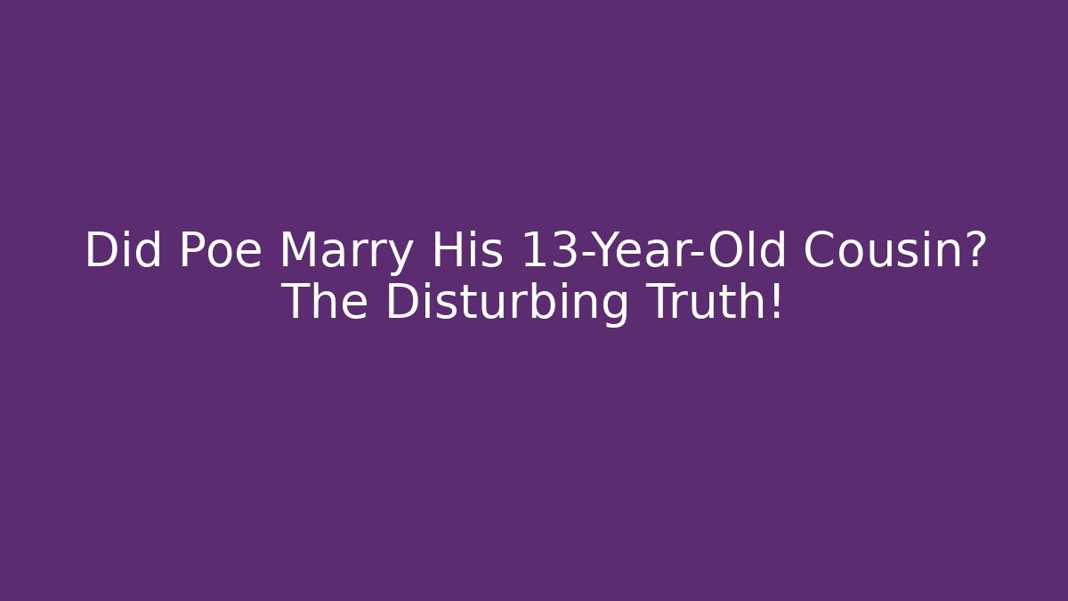 Did Poe Marry His 13-Year-Old Cousin? The Disturbing Truth!