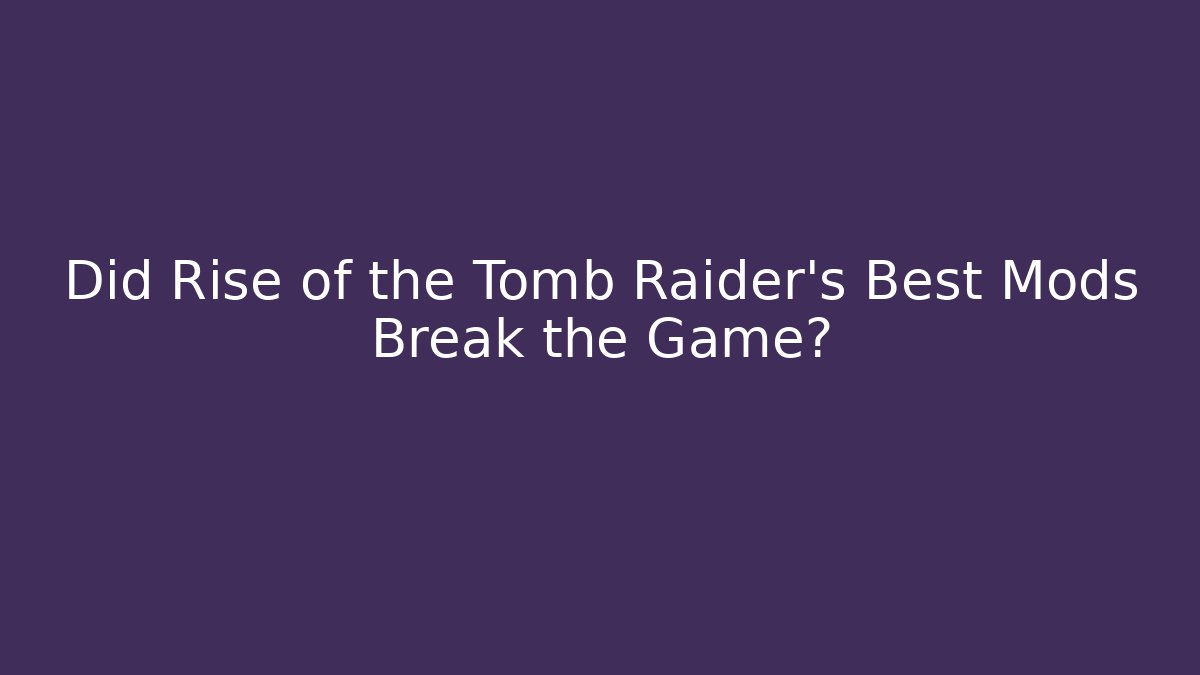 Did Rise of the Tomb Raider's Best Mods Break the Game?