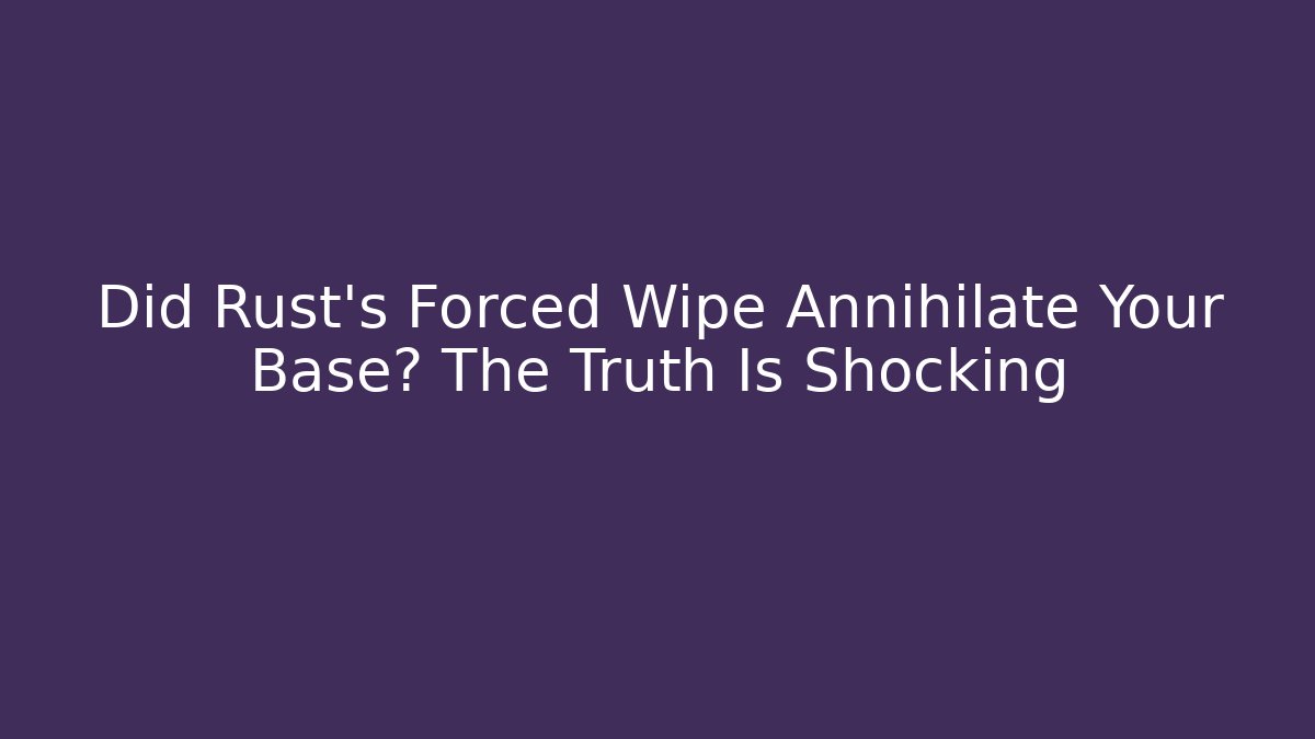 Did Rust's Forced Wipe Annihilate Your Base? The Truth Is Shocking - Create More Assets