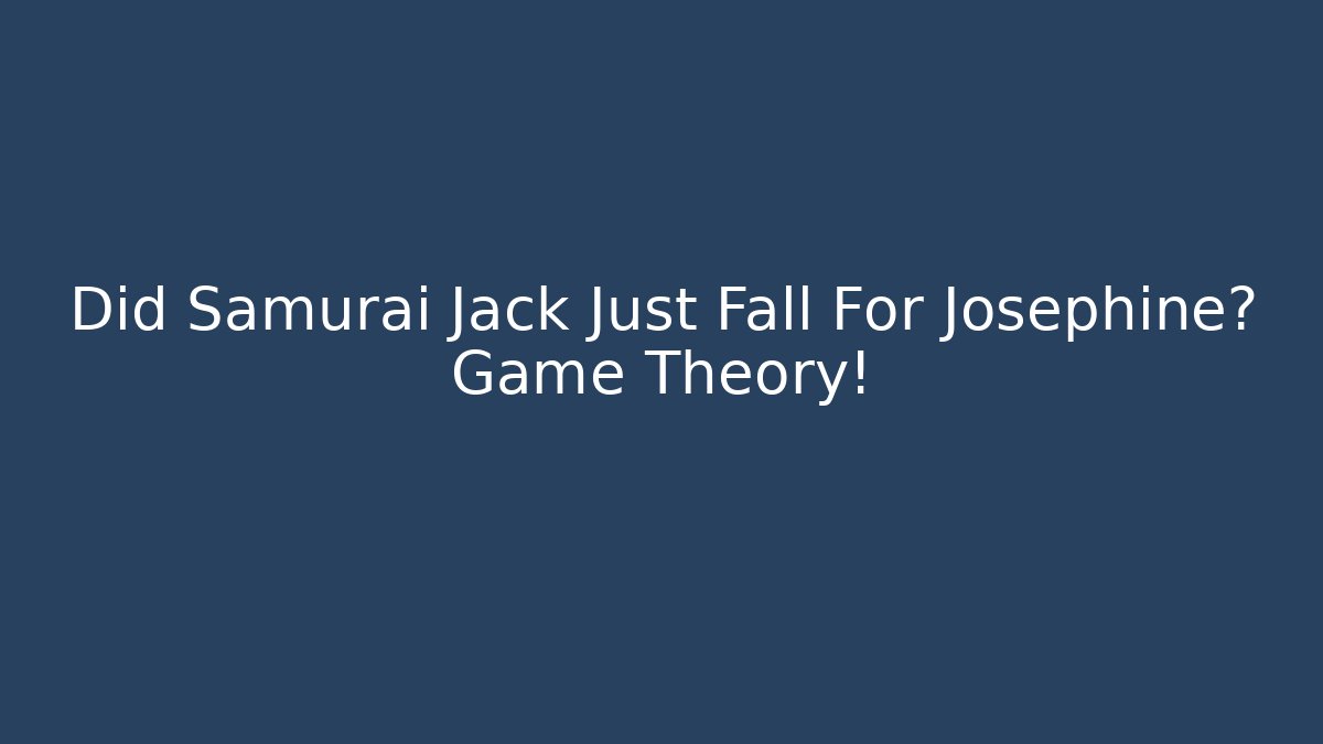 Did Samurai Jack Just Fall For Josephine? Game Theory!