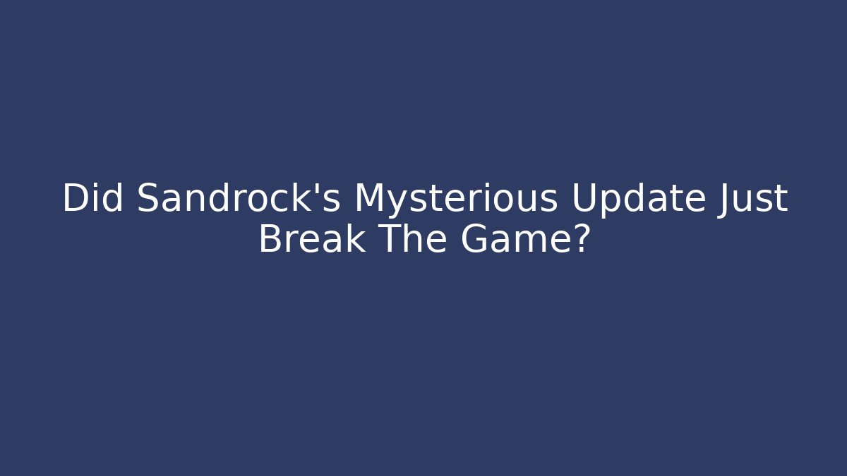 Did Sandrock's Mysterious Update Just Break The Game? - Create More Assets