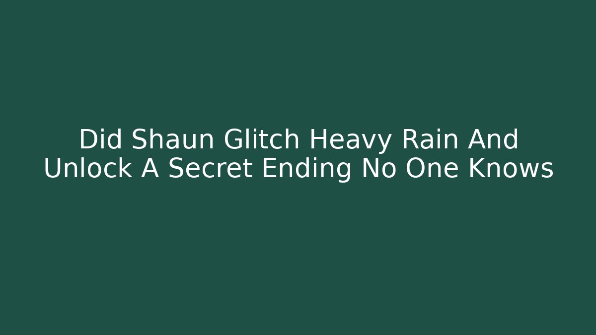 Did Shaun Glitch Heavy Rain And Unlock A Secret Ending No One Knows