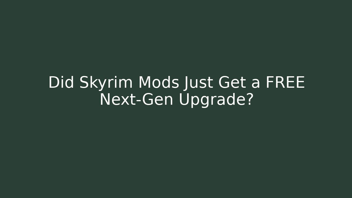 Did Skyrim Mods Just Get a FREE Next-Gen Upgrade?