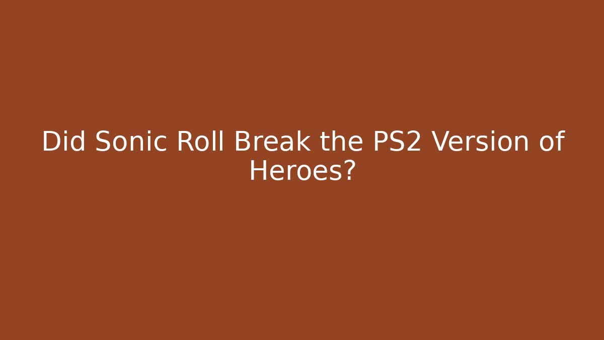 Did Sonic Roll Break the PS2 Version of Heroes?