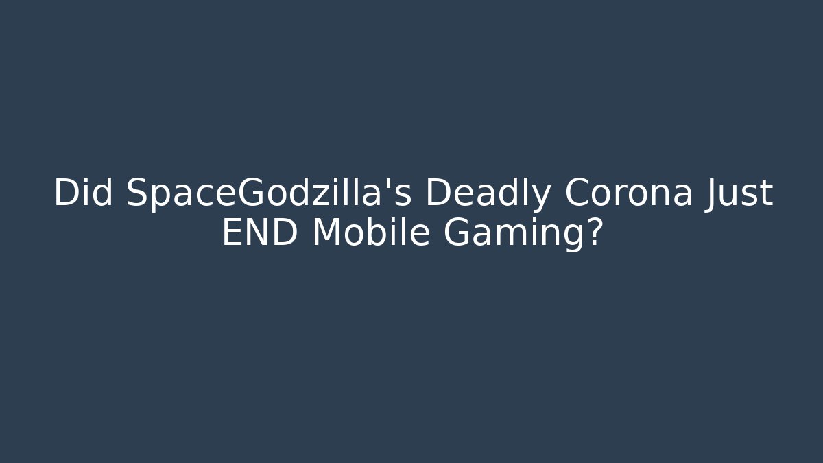 Did SpaceGodzilla's Deadly Corona Just END Mobile Gaming?