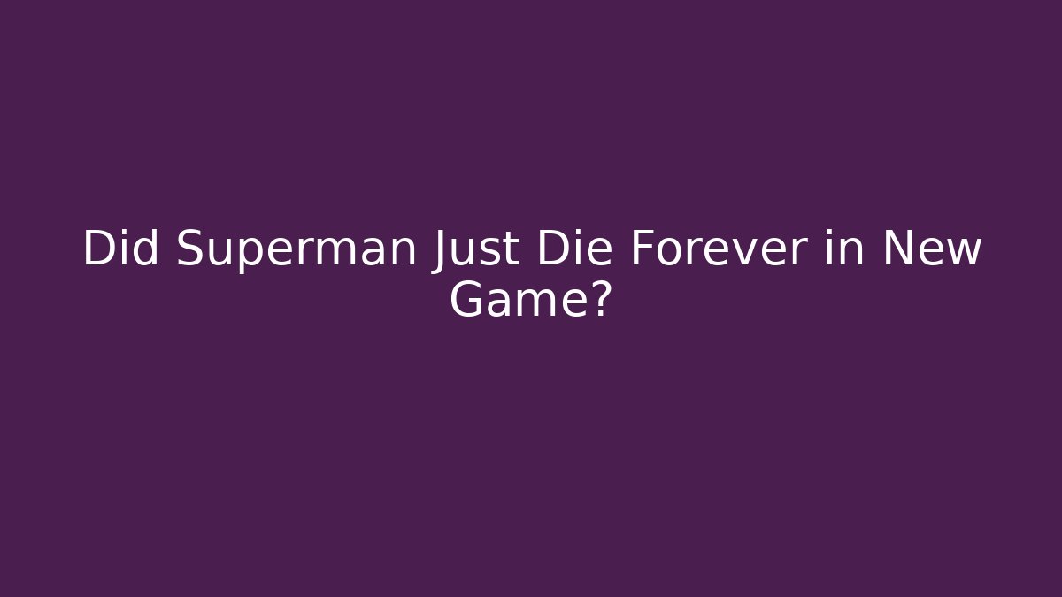 Did Superman Just Die Forever in New Game?