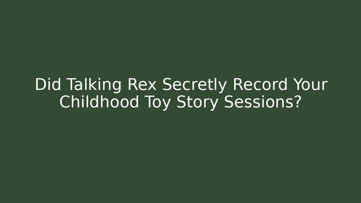 Did Talking Rex Secretly Record Your Childhood Toy Story Sessions?