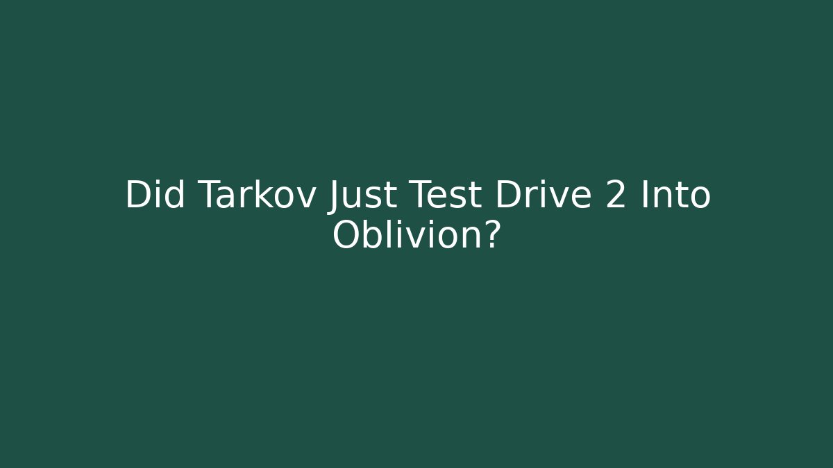 Did Tarkov Just Test Drive 2 Into Oblivion?