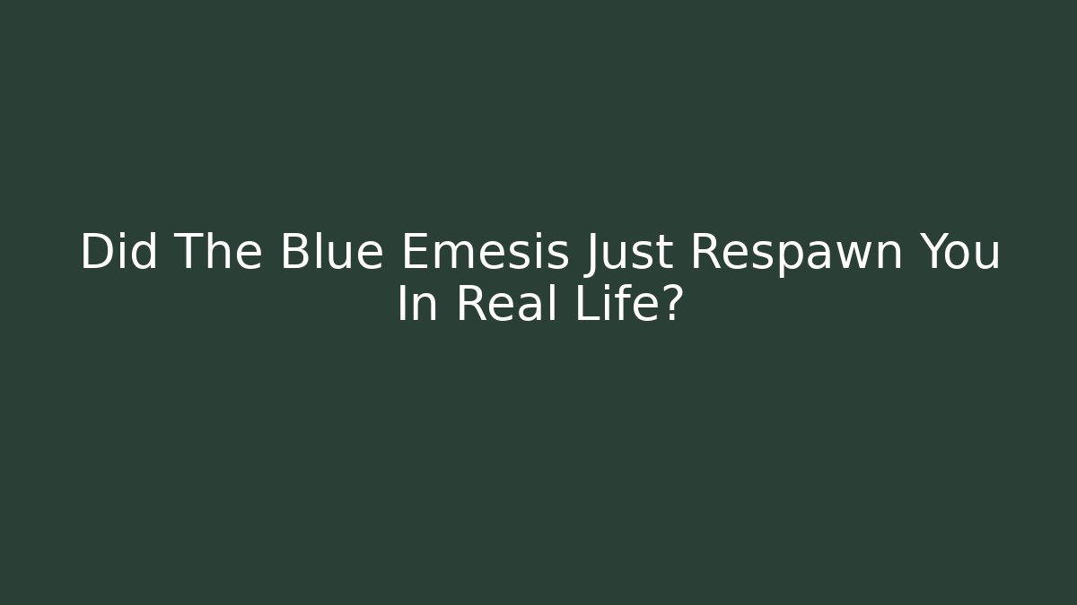 Did The Blue Emesis Just Respawn You In Real Life?