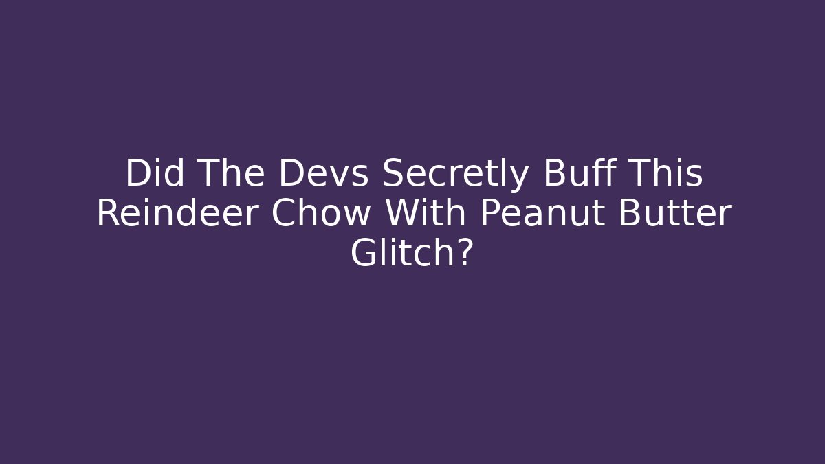 Did The Devs Secretly Buff This Reindeer Chow With Peanut Butter Glitch?