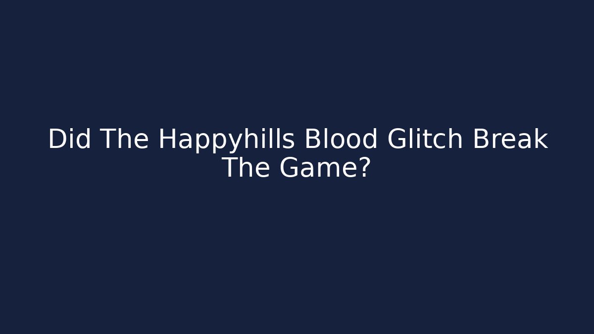 Did The Happyhills Blood Glitch Break The Game?