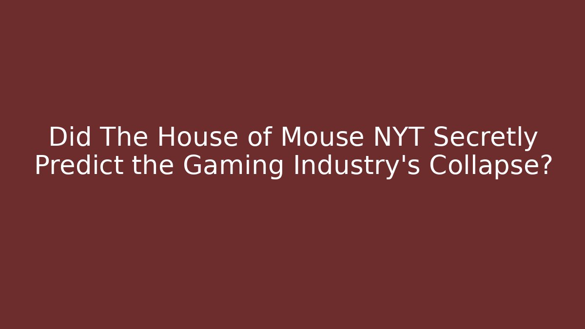 Did The House of Mouse NYT Secretly Predict the Gaming Industry's Collapse?