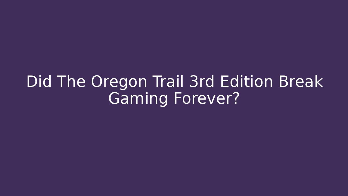 Did The Oregon Trail 3rd Edition Break Gaming Forever?