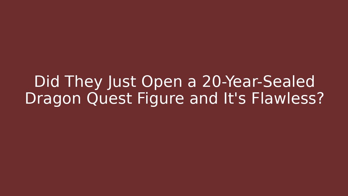 Did They Just Open a 20-Year-Sealed Dragon Quest Figure and It’s Flawless?