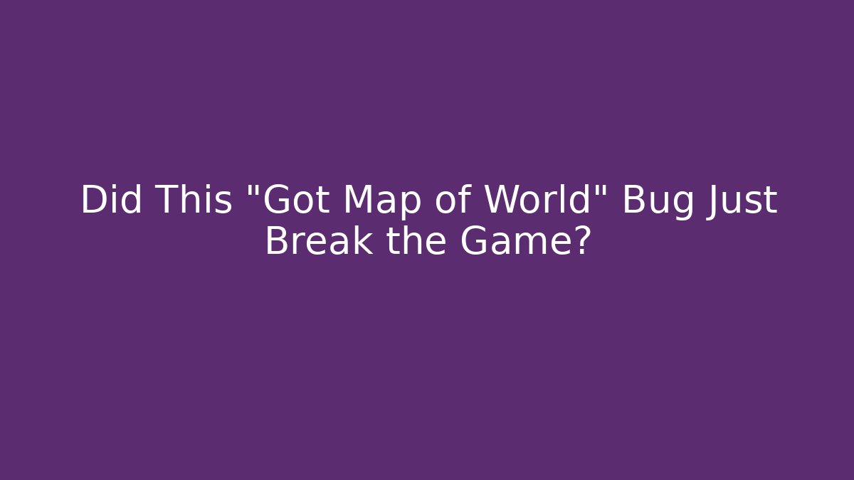 Did This "Got Map of World" Bug Just Break the Game?