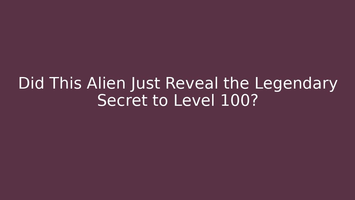 Did This Alien Just Reveal the Legendary Secret to Level 100?
