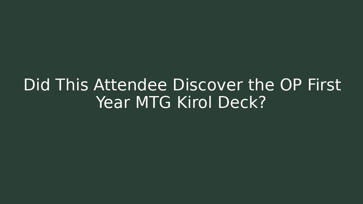 Did This Attendee Discover the OP First Year MTG Kirol Deck?