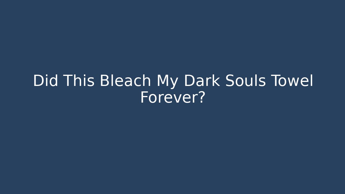 Did This Bleach My Dark Souls Towel Forever?