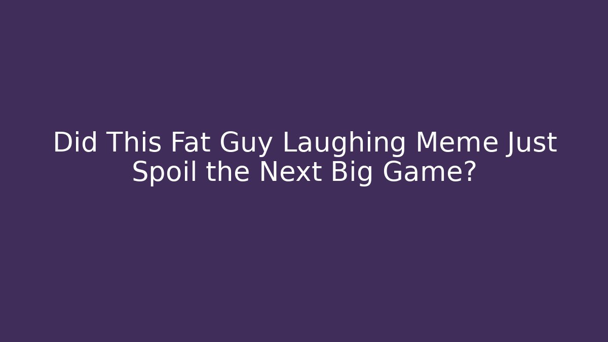 Did This Fat Guy Laughing Meme Just Spoil the Next Big Game?