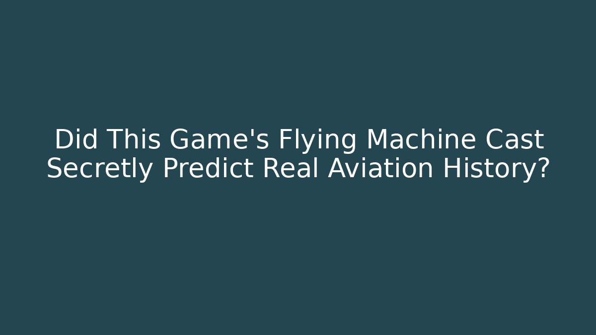 Did This Game's Flying Machine Cast Secretly Predict Real Aviation History?