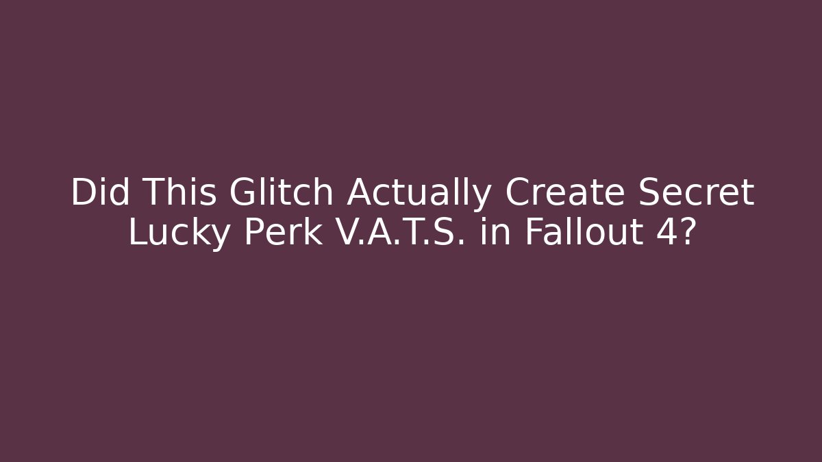 Did This Glitch Actually Create Secret Lucky Perk V.A.T.S. in Fallout 4?