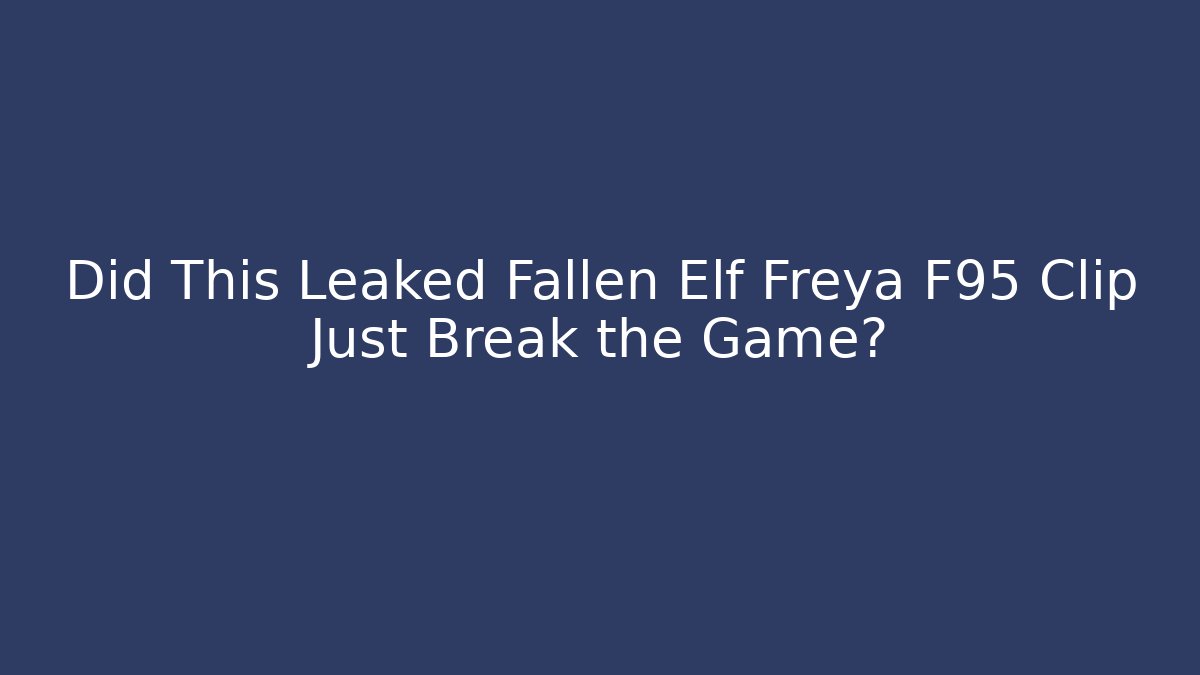 Did This Leaked Fallen Elf Freya F95 Clip Just Break the Game?