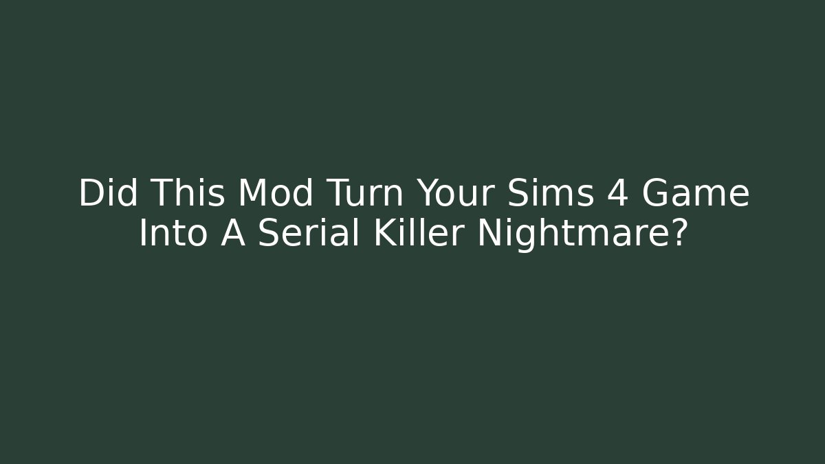 Did This Mod Turn Your Sims 4 Game Into A Serial Killer Nightmare?