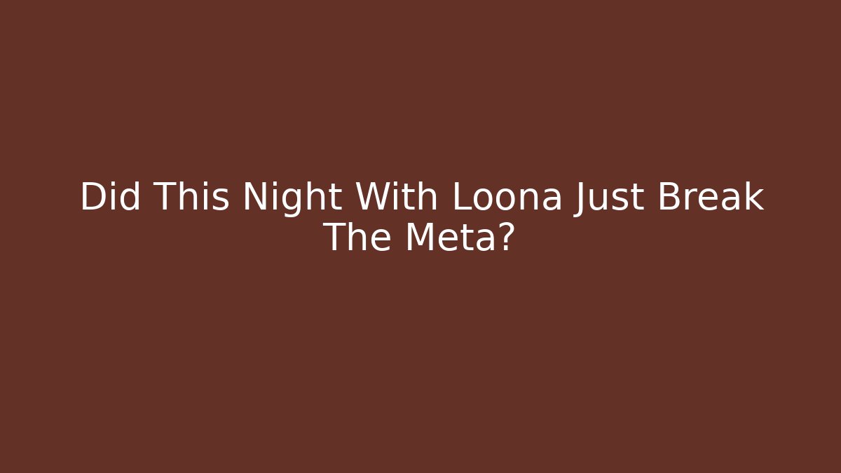 Did This Night With Loona Just Break The Meta?
