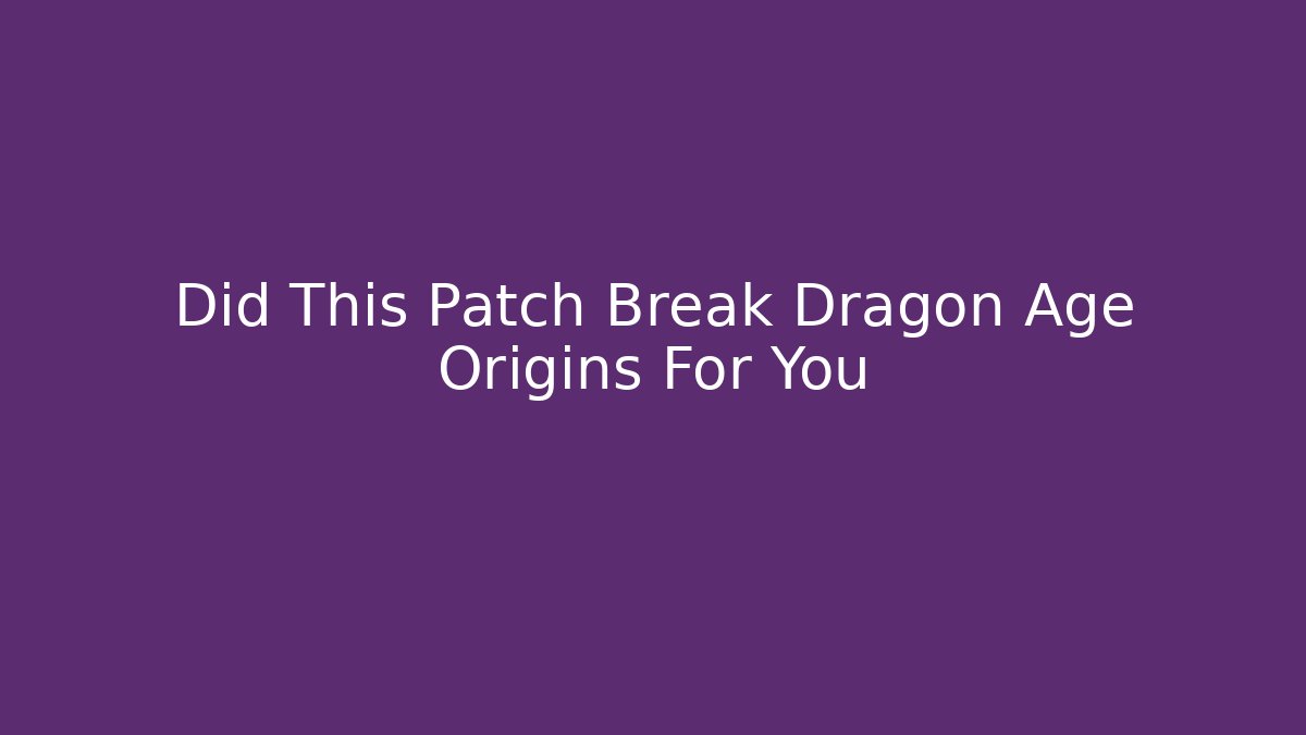 Did This Patch Break Dragon Age Origins For You
