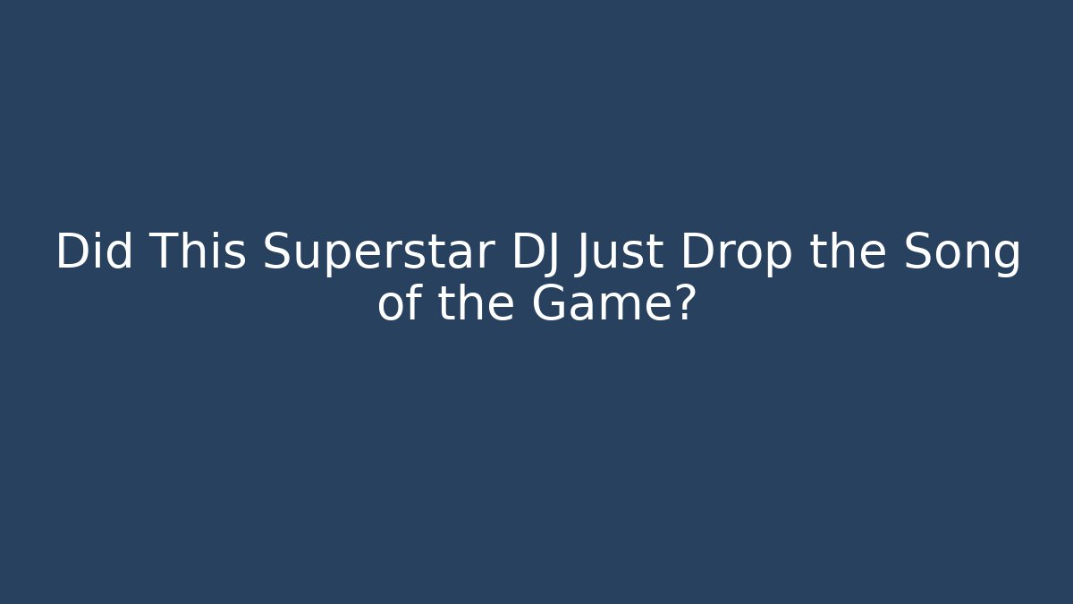 Did This Superstar DJ Just Drop the Song of the Game?
