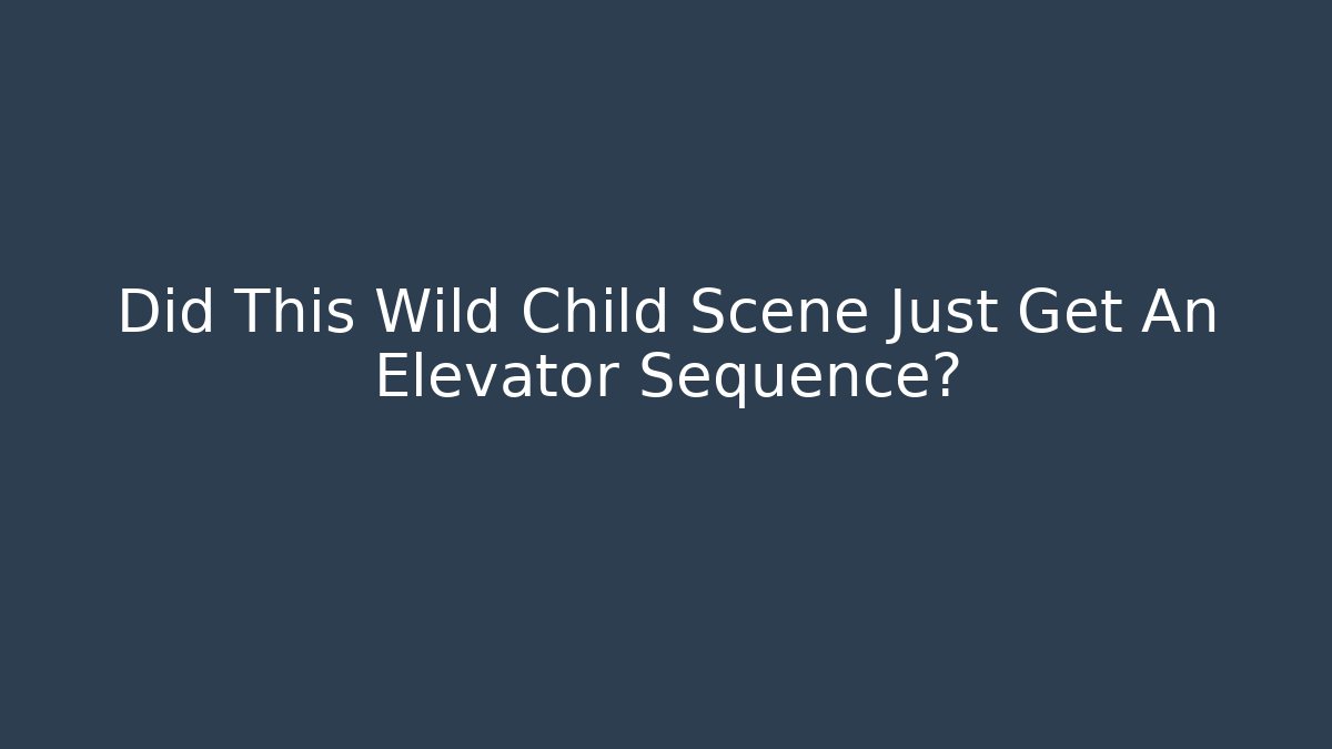 Did This Wild Child Scene Just Get An Elevator Sequence?