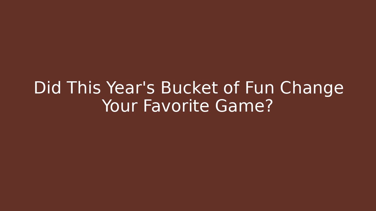 Did This Year's Bucket of Fun Change Your Favorite Game?