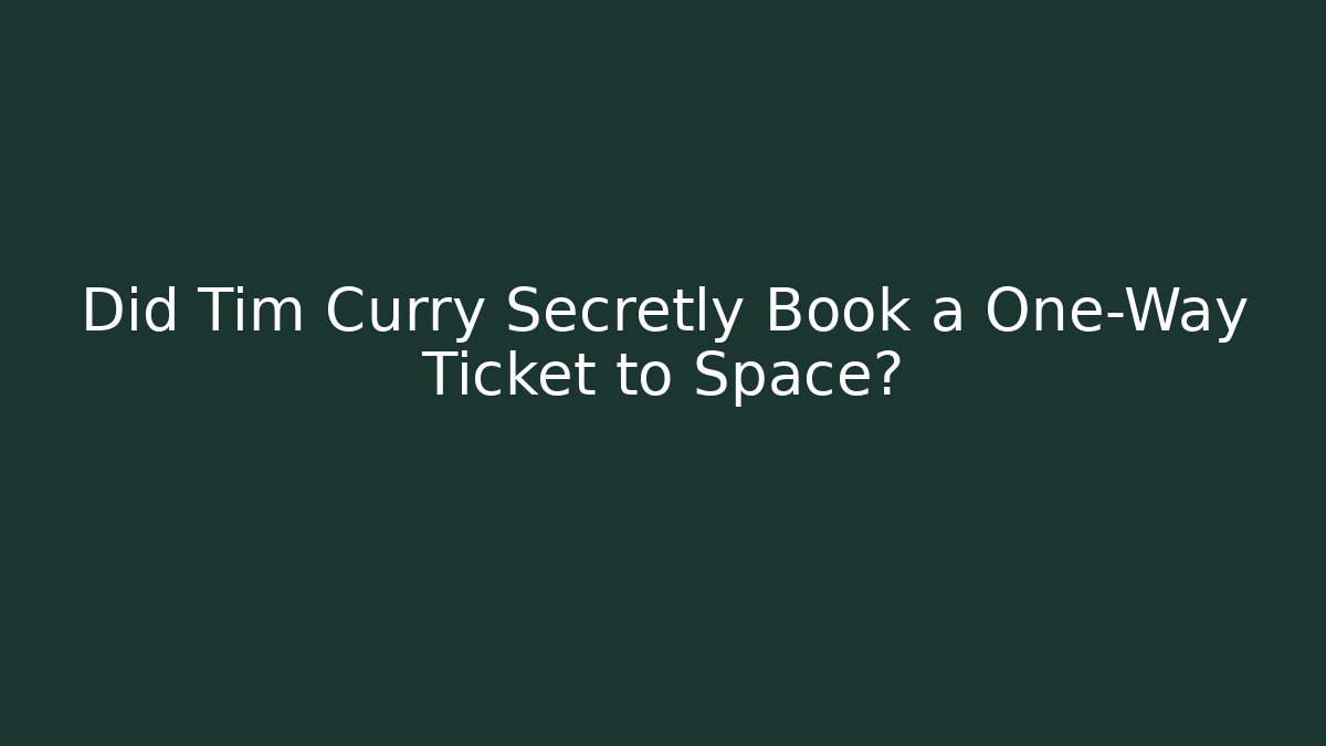 Did Tim Curry Secretly Book a One-Way Ticket to Space?