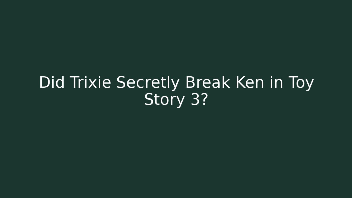 Did Trixie Secretly Break Ken in Toy Story 3?