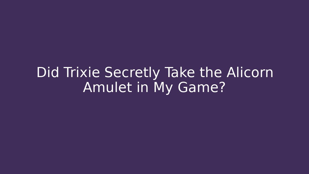 Did Trixie Secretly Take the Alicorn Amulet in My Game?