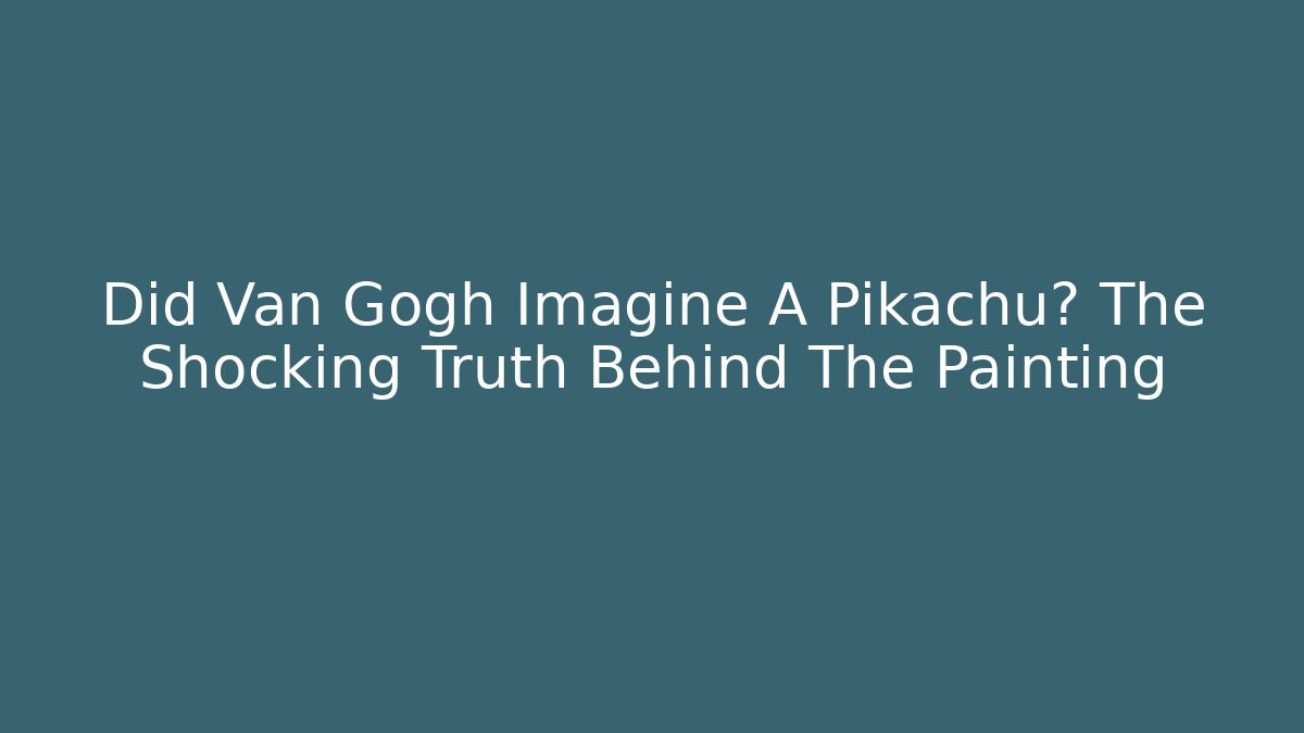 Did Van Gogh Imagine A Pikachu? The Shocking Truth Behind The Painting