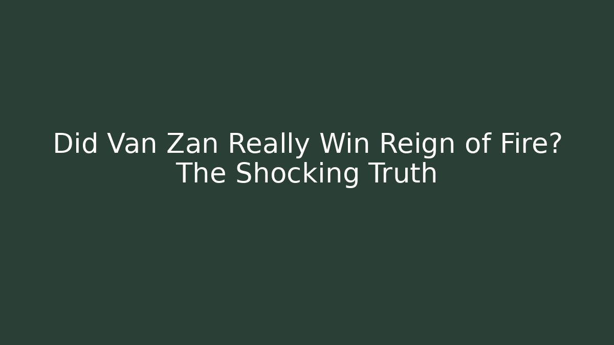 Did Van Zan Really Win Reign of Fire? The Shocking Truth