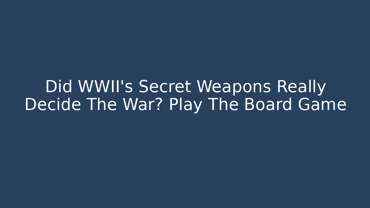 Did WWII's Secret Weapons Really Decide The War? Play The Board Game