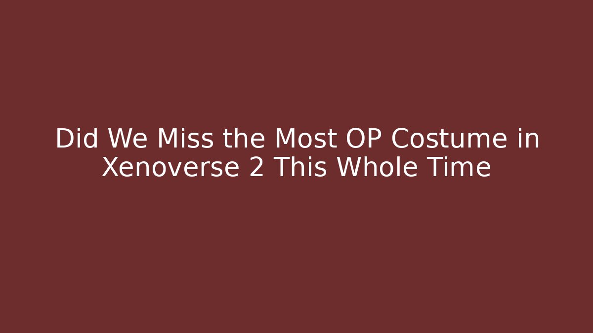Did We Miss the Most OP Costume in Xenoverse 2 This Whole Time