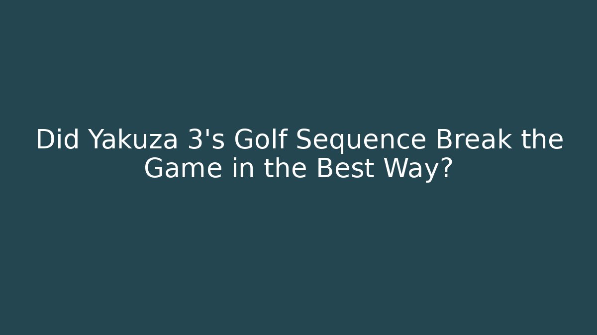 Did Yakuza 3's Golf Sequence Break the Game in the Best Way?