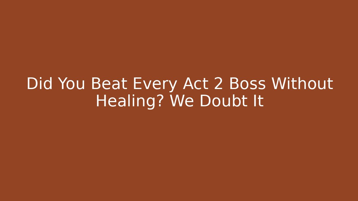 Did You Beat Every Act 2 Boss Without Healing? We Doubt It