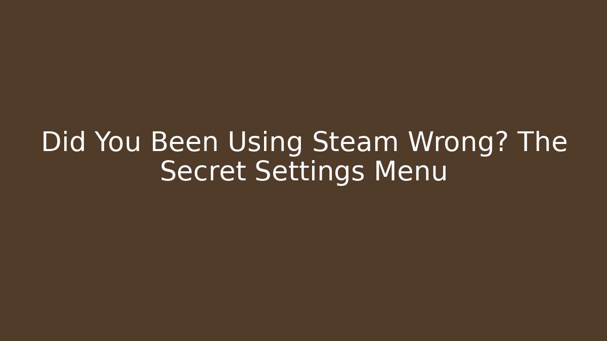 Did You Been Using Steam Wrong? The Secret Settings Menu