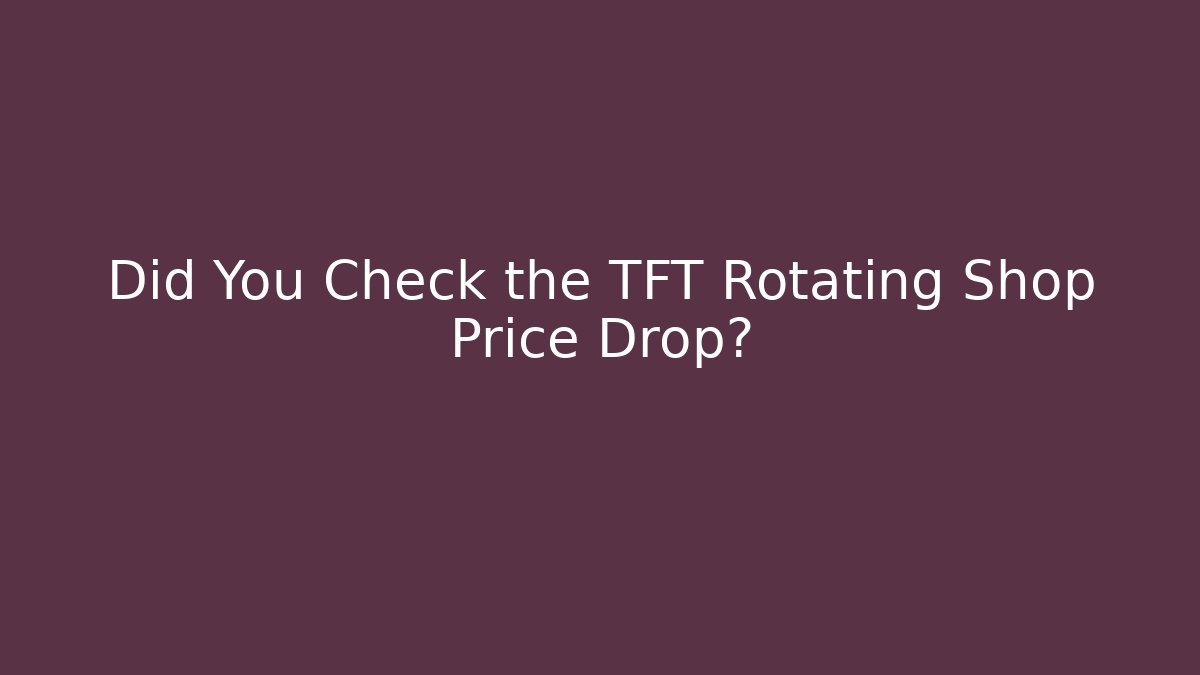 Did You Check the TFT Rotating Shop Price Drop? - Create More Assets