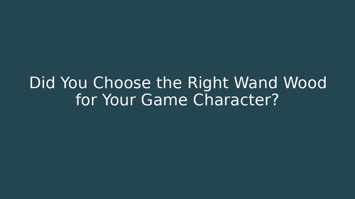 Did You Choose the Right Wand Wood for Your Game Character?
