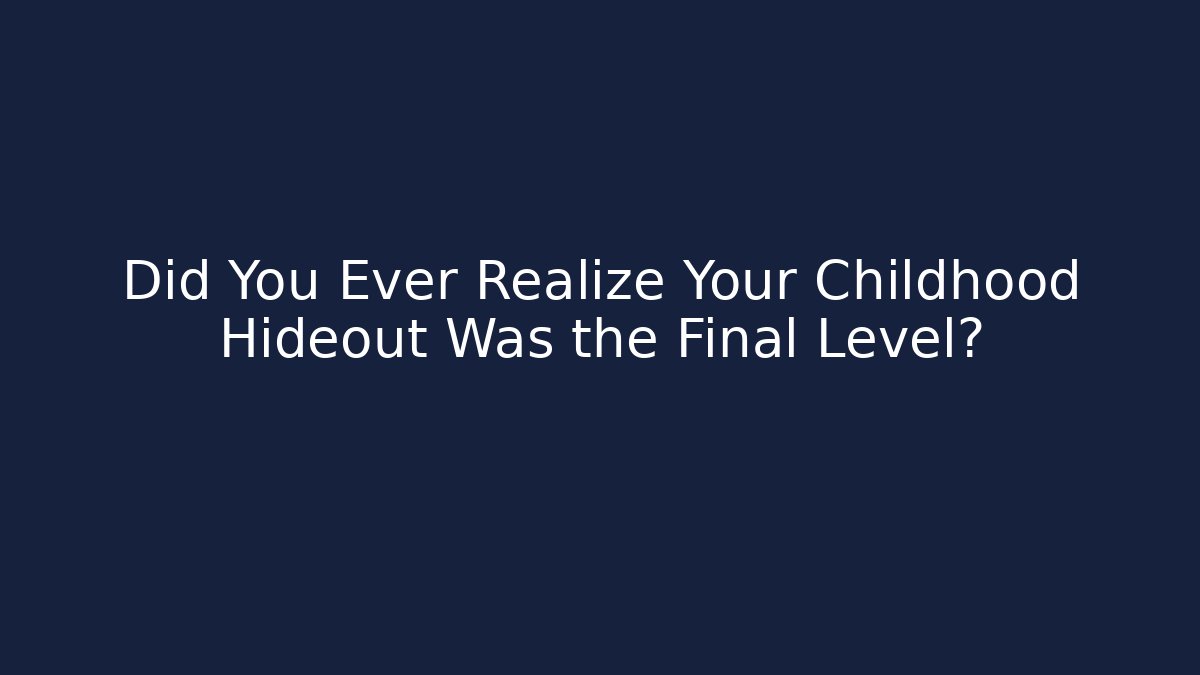 Did You Ever Realize Your Childhood Hideout Was the Final Level?