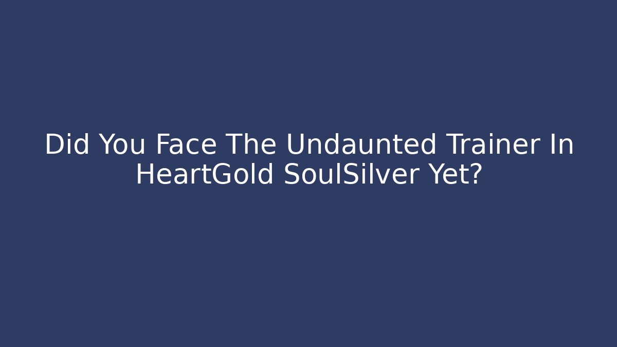 Did You Face The Undaunted Trainer In HeartGold SoulSilver Yet?